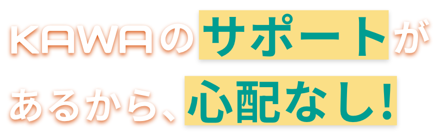 OKAWAのサポートがあるから、心配なし!