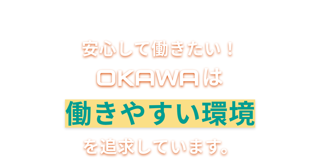 安心して働きたい!OKAWAは働きやすい環境を追求しています。